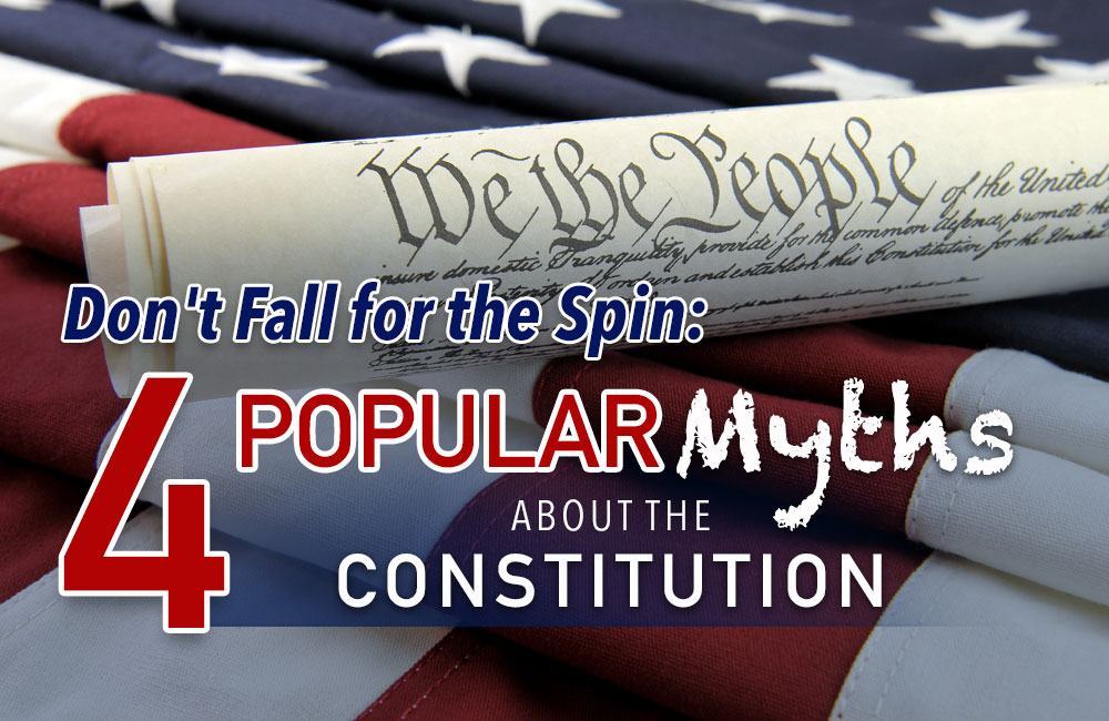 Don’t Fall for the Spin: 4 Popular Myths About the Constitution