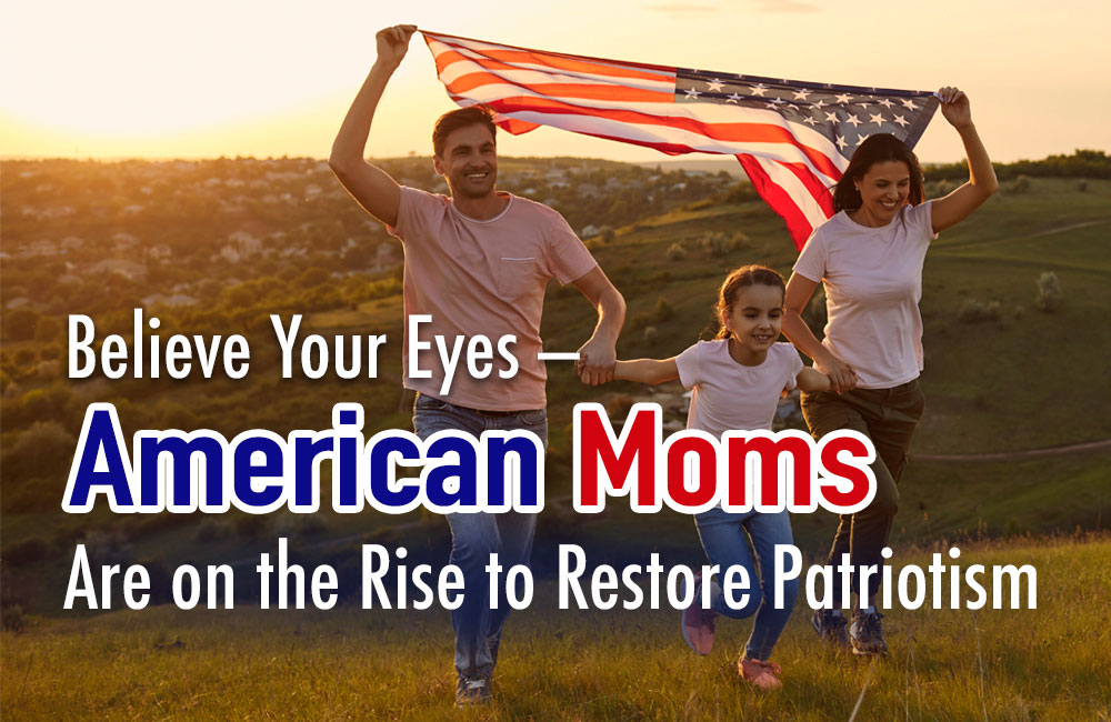 Believe Your Eyes - American Moms are on the Rise to Restore Patriotism - Moms for America Newsletter Blog