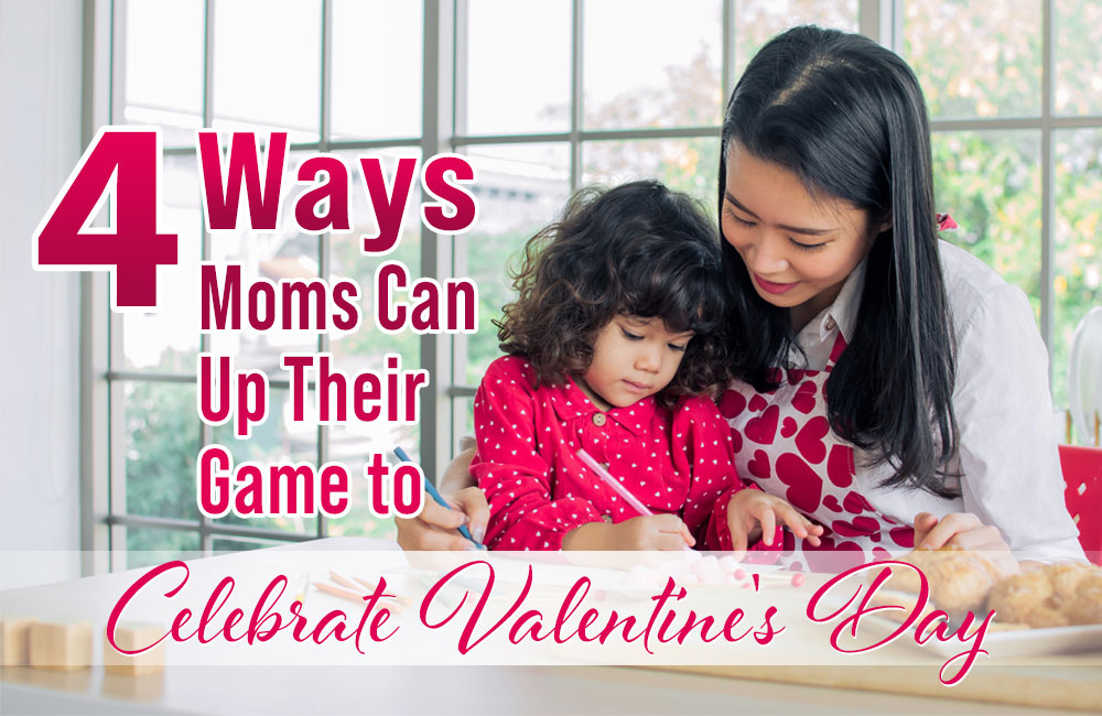 4 Ways Moms Can Up Their Game to Celebrate Valentine’s Day