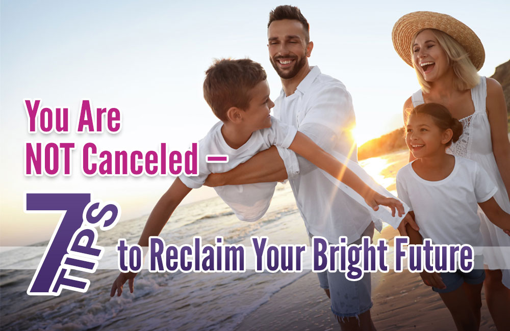 You Are NOT Canceled – 7 Tips to Reclaim Your Bright Future