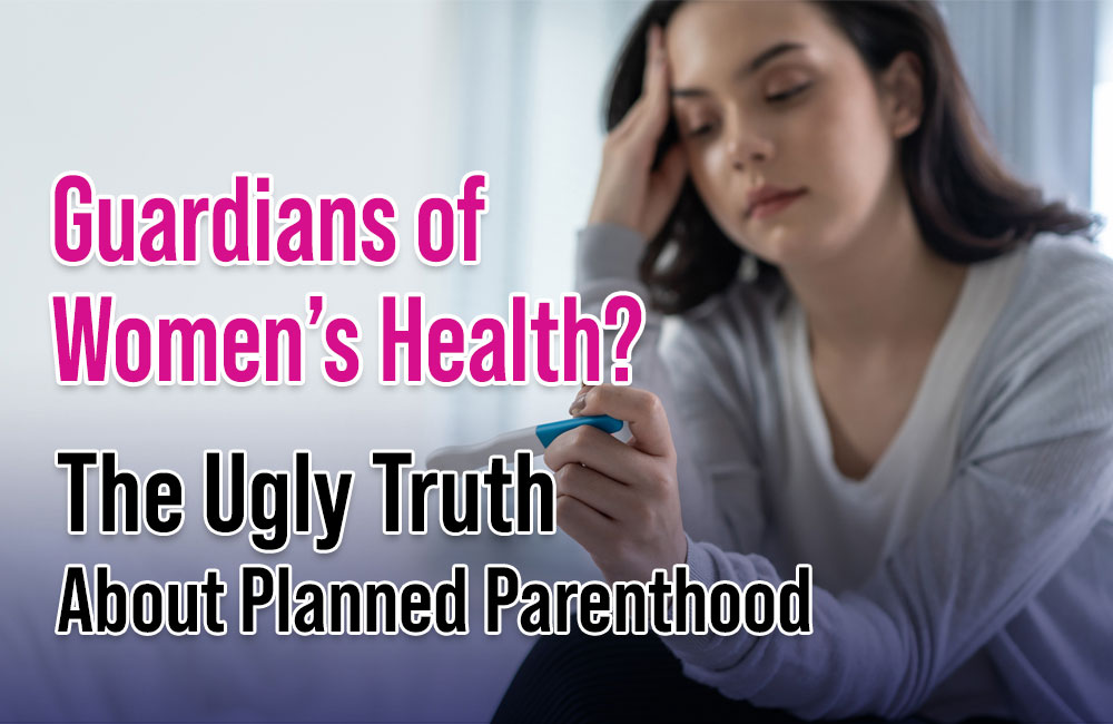 Guardians of Women’s Health? The Ugly Truth About Planned Parenthood