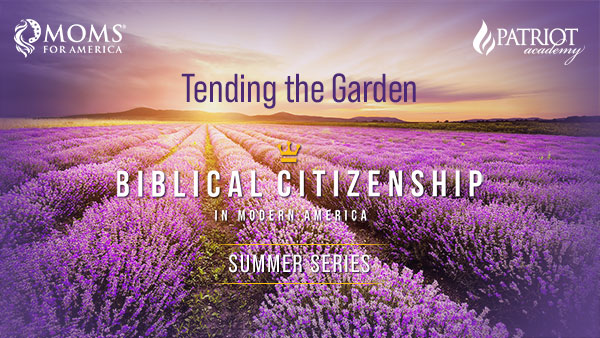 Biblical Citizenship - Tending the Garden - Webinar Series from Moms for America