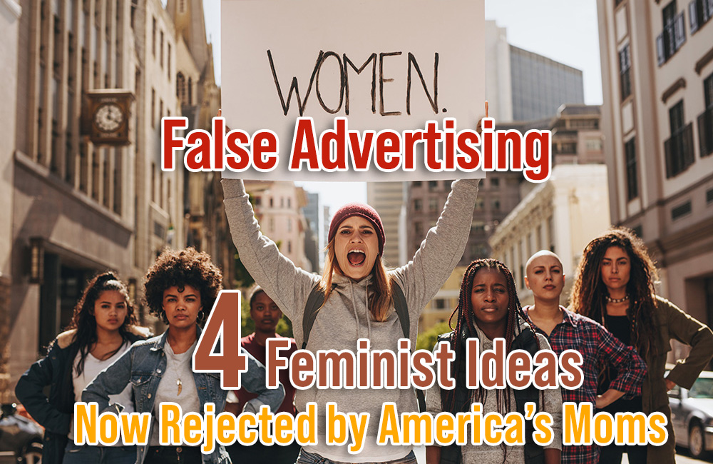 False Advertising – 4 Feminist Ideas Now Rejected by America’s Moms