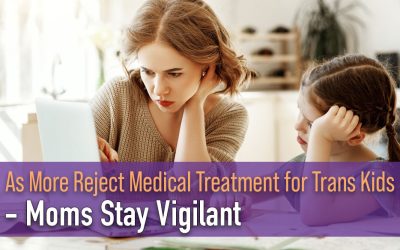 As More Reject Medical Treatment for Trans Kids – Moms Stay Vigilant