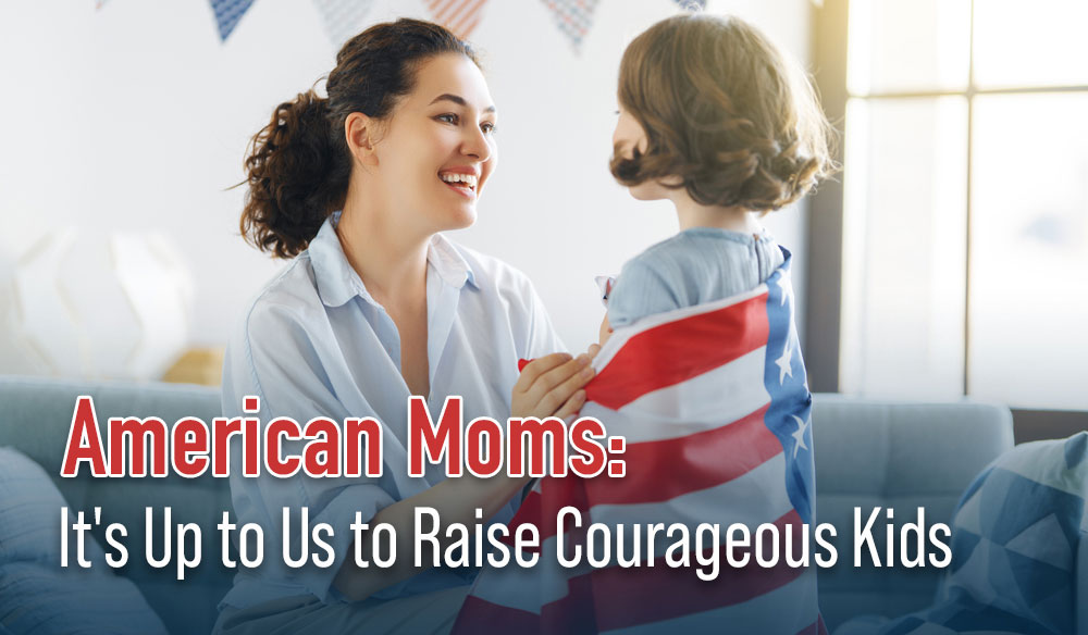 American Moms: It's Up to Us to Raise Courageous Kids - Moms for America Newsletter Blog