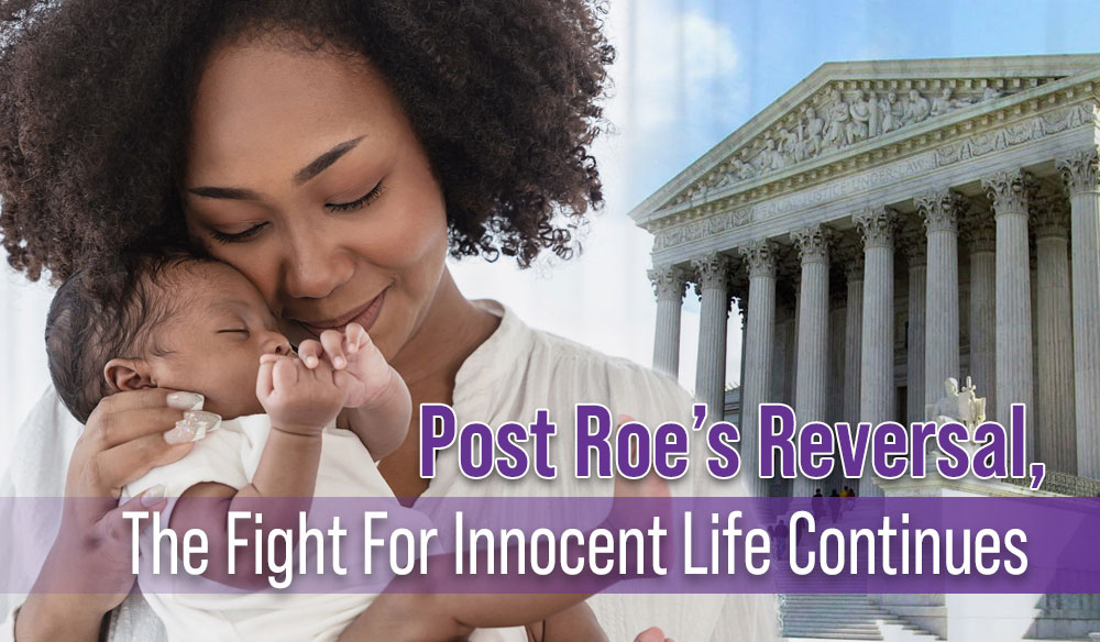Post Roe’s Reversal, the Fight for Innocent Life Continues