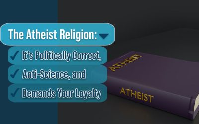 The Atheist Religion: It’s Politically Correct, Anti-Science, and Demands Your Loyalty