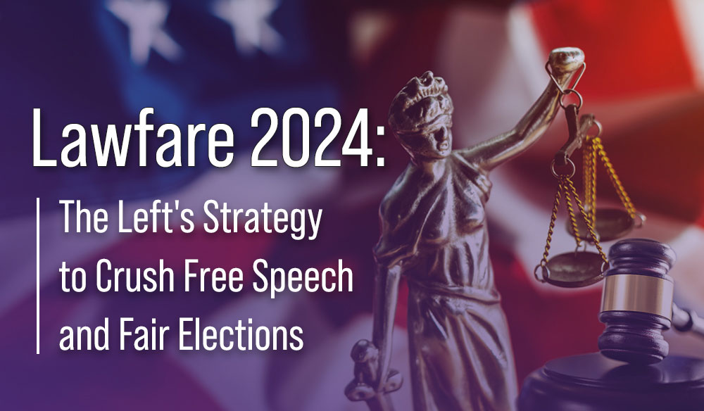 Lawfare 2024: The Left’s Strategy to Crush Free Speech and Fair Elections