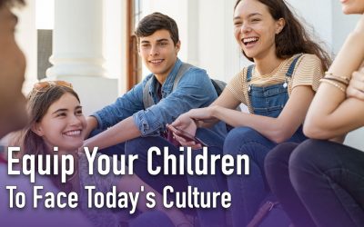 Equip Your Children To Face Today’s Culture
