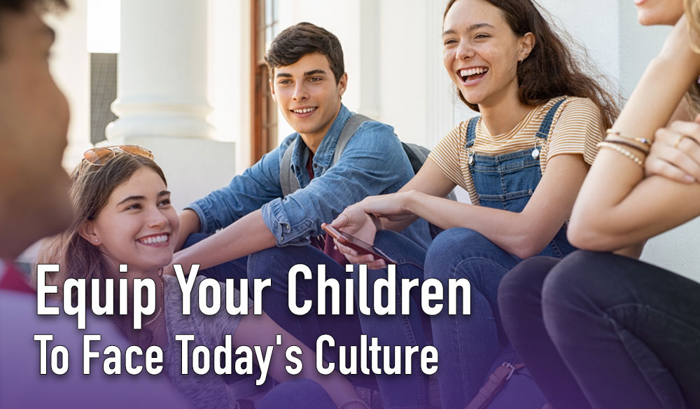 Equip Your Children To Face Today’s Culture