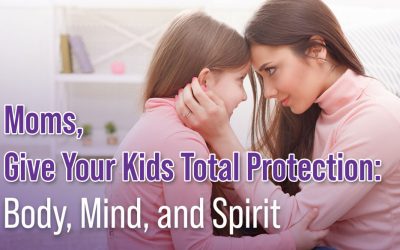 Moms, Give Your Kids Total Protection: Body, Mind, and Spirit