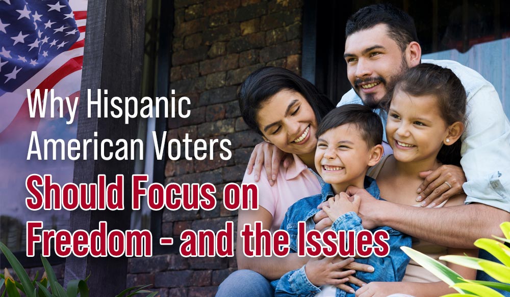 Why Hispanic American Voters Should Focus on Freedom – and the Issues