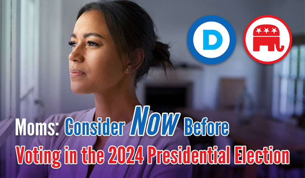 Moms: Consider Now Before Voting in the 2024 Presidential Election - Moms for America Weekly Newsletter Blog Article