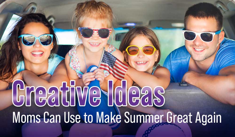 Creative Ideas Moms Can Use to Make Summer Great Again